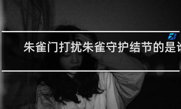 朱雀门打扰朱雀守护结节的是谁