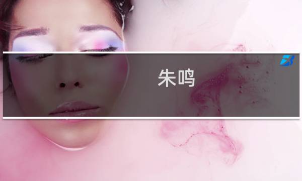 朱鸣(关于朱鸣的简介)