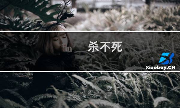 杀不死(关于杀不死的简介)图片