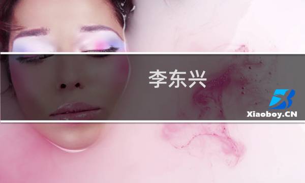 李东兴(关于李东兴的简介)图片