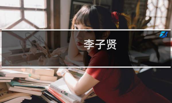 李子贤(关于李子贤的简介)图片