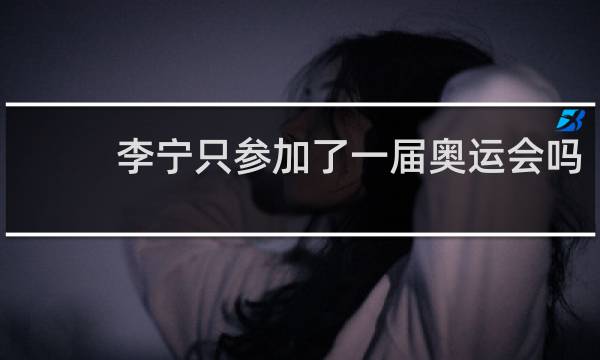 李宁只参加了一届奥运会吗