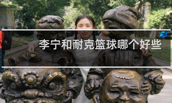 李宁和耐克篮球哪个好些