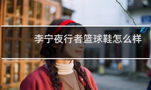 李宁夜行者篮球鞋怎么样