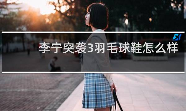 李宁突袭3羽毛球鞋怎么样