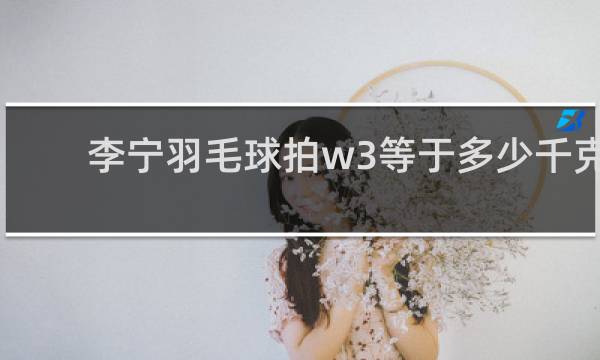 李宁羽毛球拍w3等于多少千克