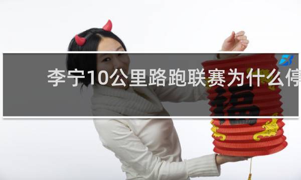李宁10公里路跑联赛为什么停了