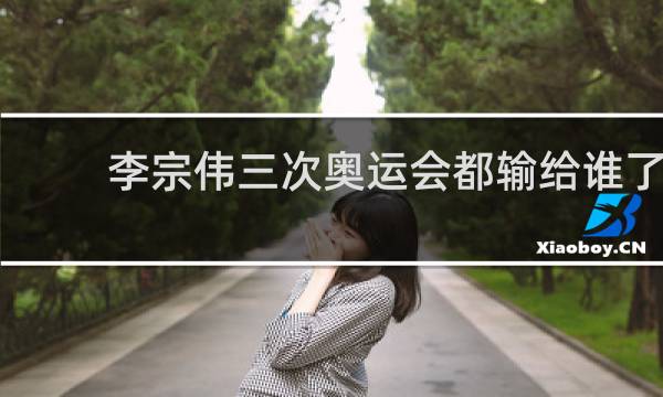 李宗伟三次奥运会都输给谁了