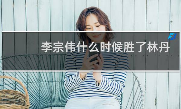 李宗伟什么时候胜了林丹