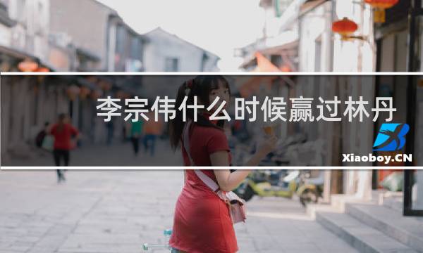 李宗伟什么时候赢过林丹