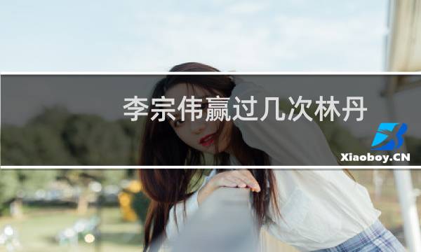 李宗伟赢过几次林丹