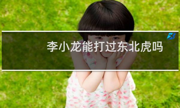 李小龙能打过东北虎吗