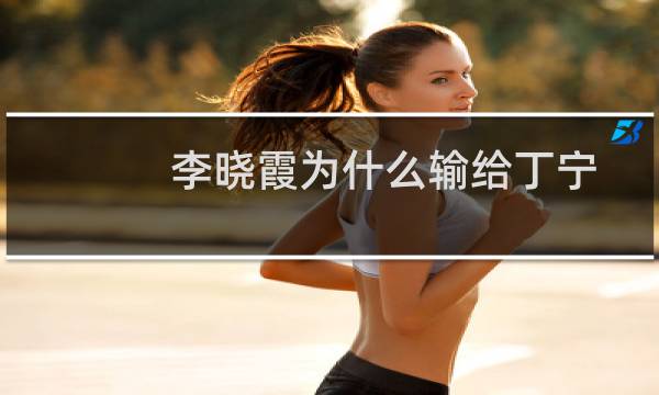 李晓霞为什么输给丁宁（李晓霞为什么恨孔令辉被孔令辉逼迫让球给丁宁）