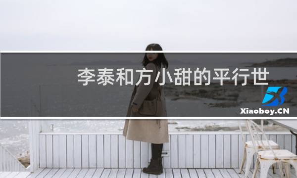 李泰和方小甜的平行世界(关于李泰和方小甜的平行世界的简介)
