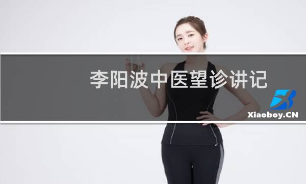 李阳波中医望诊讲记(关于李阳波中医望诊讲记的简介)图片