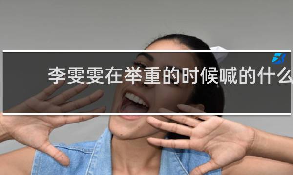 李雯雯在举重的时候喊的什么