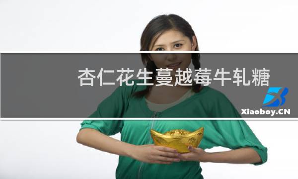 杏仁花生蔓越莓牛轧糖(关于杏仁花生蔓越莓牛轧糖的简介)图片