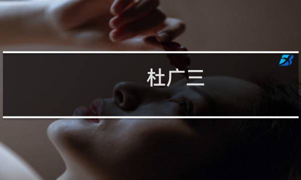 杜广三(关于杜广三的简介)图片