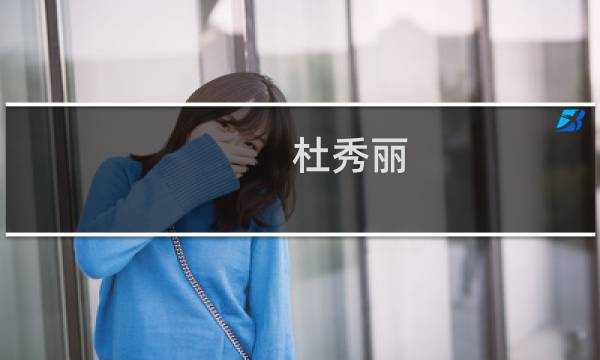 杜秀丽(关于杜秀丽的简介)图片