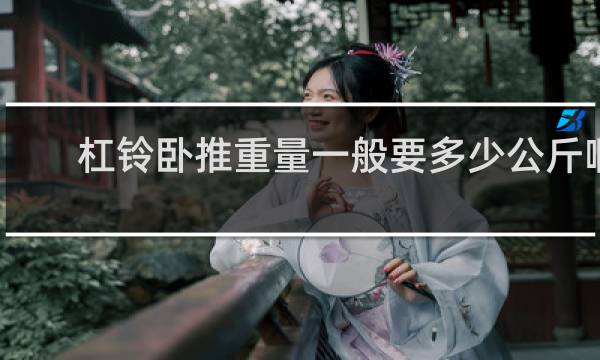 杠铃卧推重量一般要多少公斤啊