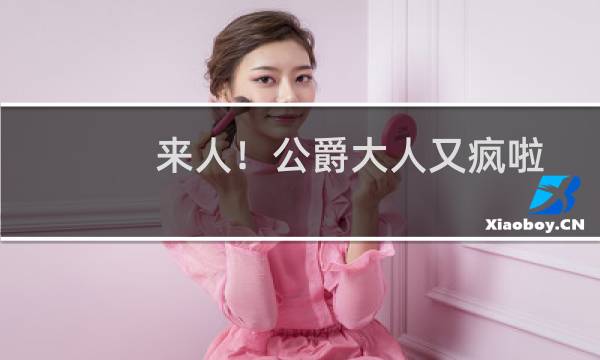 来人！公爵大人又疯啦(关于来人！公爵大人又疯啦的简介)