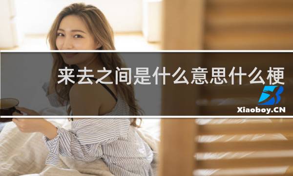 来去之间是什么意思什么梗
