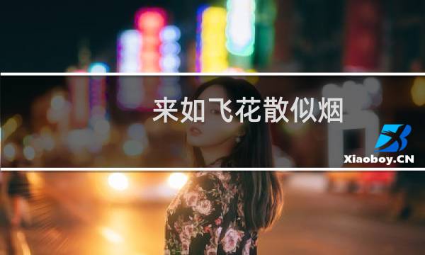 来如飞花散似烟(关于来如飞花散似烟的简介)图片