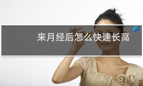 来月经后怎么快速长高