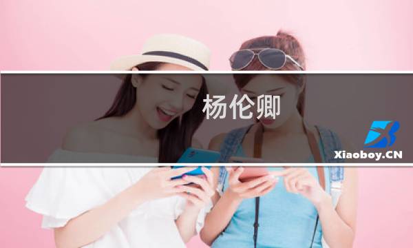 杨伦卿(关于杨伦卿的简介)图片