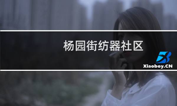杨园街纺器社区(关于杨园街纺器社区的简介)
