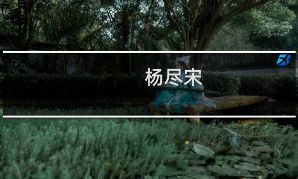杨尽宋(关于杨尽宋的简介)图片