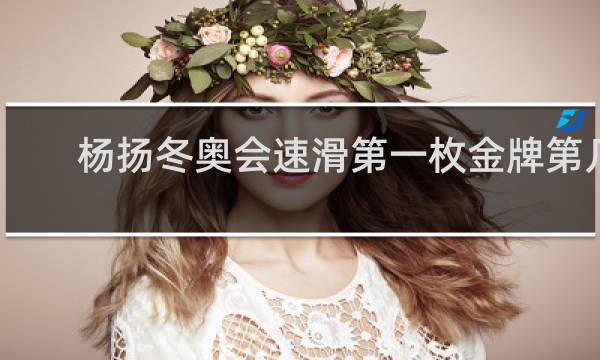 杨扬冬奥会速滑第一枚金牌第几届