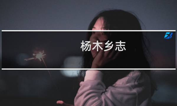 杨木乡志(关于杨木乡志的简介)