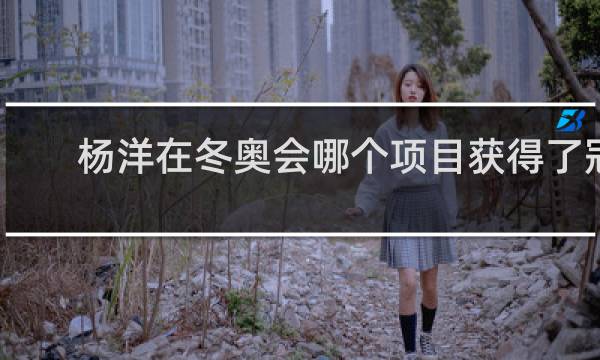 杨洋在冬奥会哪个项目获得了冠军