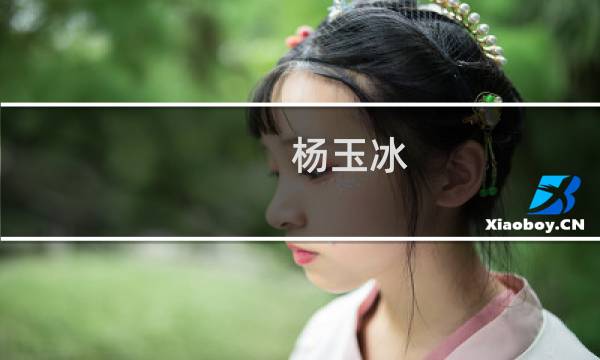 杨玉冰(关于杨玉冰的简介)图片