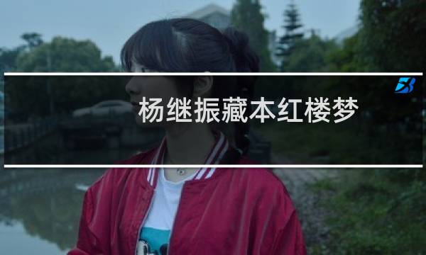 杨继振藏本红楼梦(关于杨继振藏本红楼梦的简介)图片