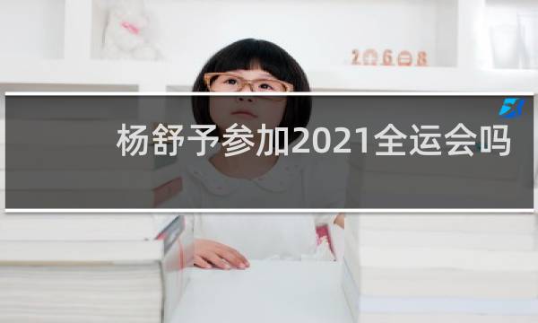 杨舒予参加2021全运会吗