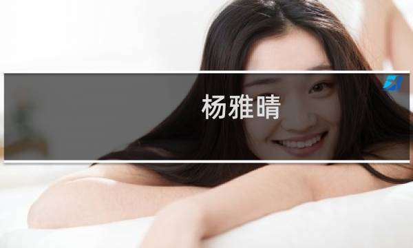 杨雅晴(关于杨雅晴的简介)