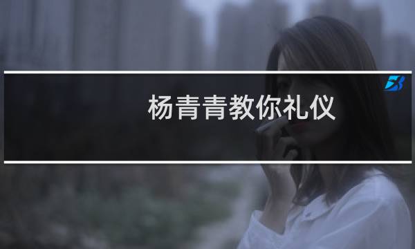 杨青青教你礼仪(关于杨青青教你礼仪的简介)