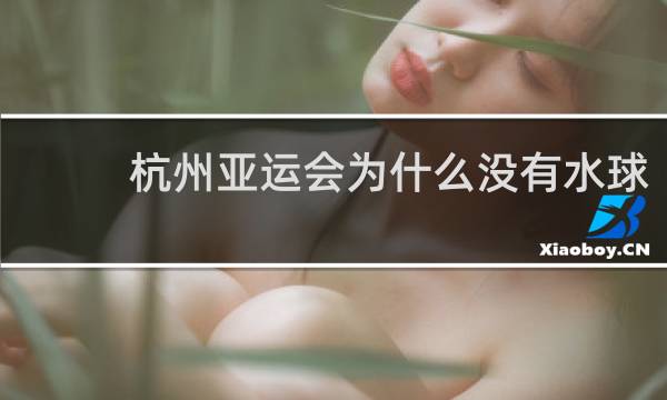 杭州亚运会为什么没有水球