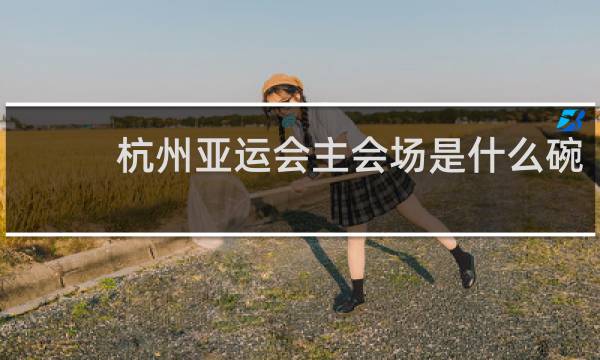 杭州亚运会主会场是什么碗