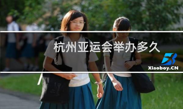 杭州亚运会举办多久