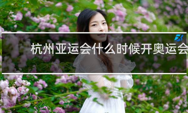 杭州亚运会什么时候开奥运会