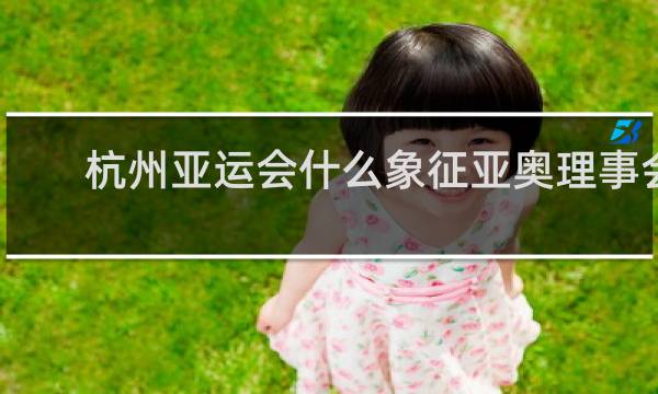 杭州亚运会什么象征亚奥理事会