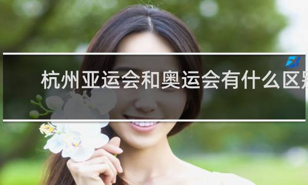 杭州亚运会和奥运会有什么区别