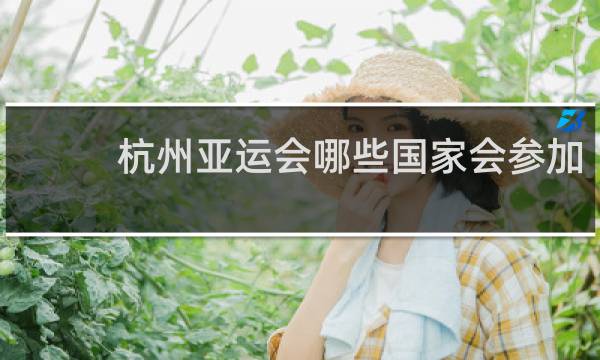 杭州亚运会哪些国家会参加