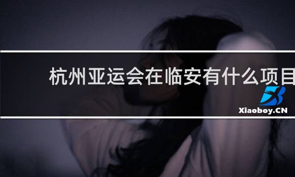杭州亚运会在临安有什么项目