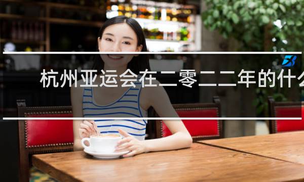 杭州亚运会在二零二二年的什么