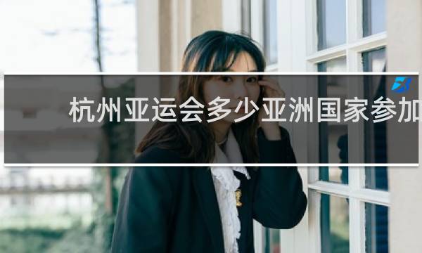 杭州亚运会多少亚洲国家参加