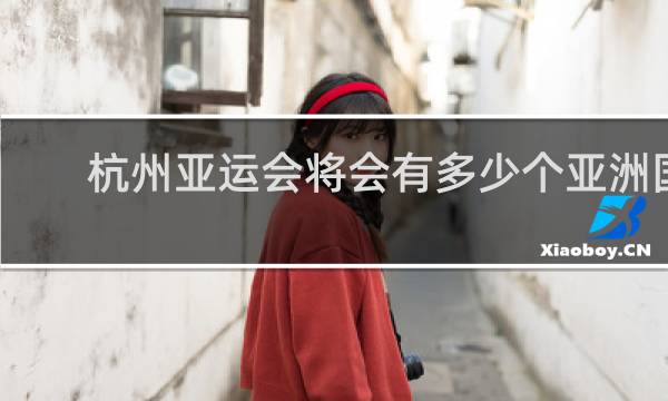杭州亚运会将会有多少个亚洲国家地区参赛